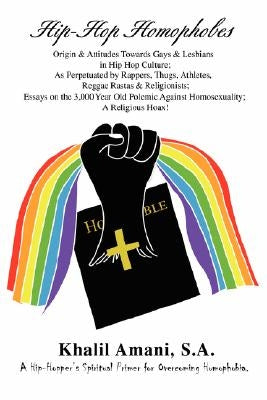 Hip-Hop Homophobes: Origin & Attitudes Towardsgays & Lesbians in Hip Hop Culture; As Perpetuated by Rappers, Thugs, Athletes, Reggae Rasta by Amani, S. a. Khalil