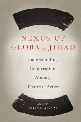 Nexus of Global Jihad: Understanding Cooperation Among Terrorist Actors by Moghadam, Assaf