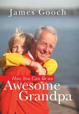 How You Can Be an Awesome Grandpa by Gooch, James