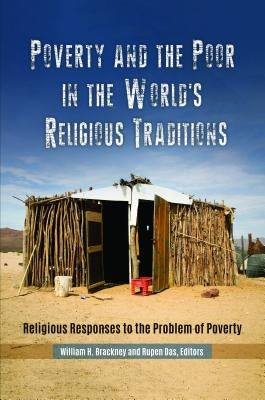Poverty and the Poor in the World's Religious Traditions: Religious Responses to the Problem of Poverty by Brackney, William