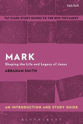 Mark: An Introduction and Study Guide: Shaping the Life and Legacy of Jesus by Smith, Abraham