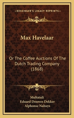 Max Havelaar: Or The Coffee Auctions Of The Dutch Trading Company (1868) by Multatuli