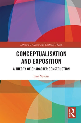 Conceptualisation and Exposition: A Theory of Character Construction by Varotsi, Lina