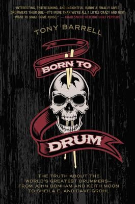 Born to Drum: The Truth about the World's Greatest Drummers--From John Bonham and Keith Moon to Sheila E. and Dave Grohl by Barrell, Tony