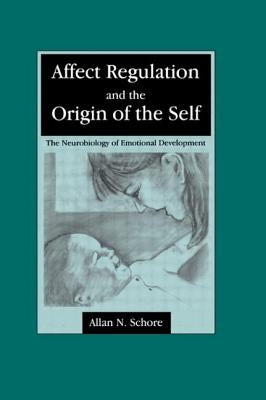 Affect Regulation and the Origin of the Self: The Neurobiology of Emotional Development by Schore, Allan N.