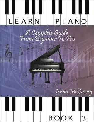 Learn Piano: A Complete Guide from Beginner to Pro Book 3 by McGravey, Brian