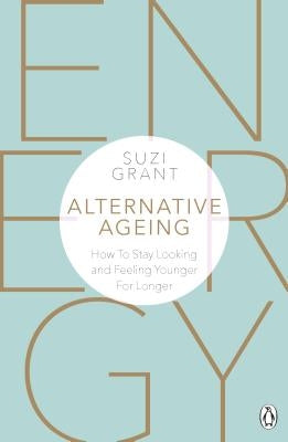 Alternative Ageing: How to Stay Looking and Feeling Younger for Longer by Grant, Suzi