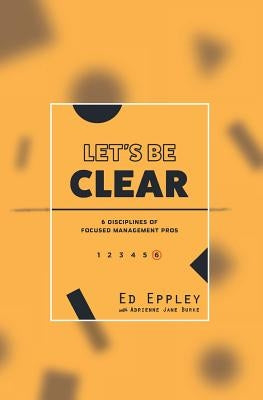Let's Be Clear: 6 Disciplines of Focused Management Pros by Burke, Adrienne Jane