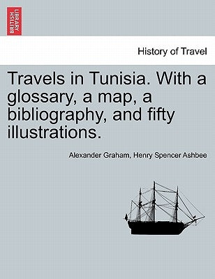 Travels in Tunisia. with a Glossary, a Map, a Bibliography, and Fifty Illustrations. by Graham, Alexander F. R. I. B. a.