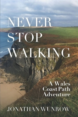 Never Stop Walking - A Wales Coast Path Adventure by Wunrow, Jonathan J.