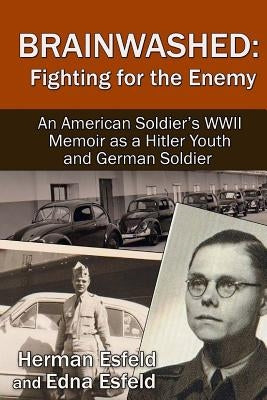Brainwashed: Fighting For The Enemy: An American Soldier's WWII Memoir As A Hitler Youth And German Soldier by Esfeld, Herman John