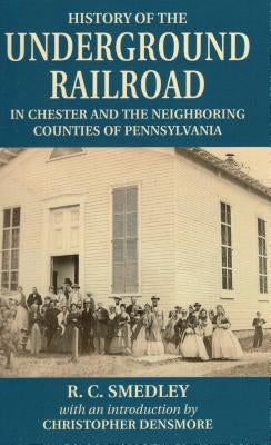 History of the Underground Railroad: In Chester and the Neighboring Counties of Pennsylvania by Densmore, Christopher