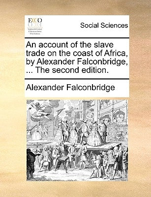 An Account of the Slave Trade on the Coast of Africa, by Alexander Falconbridge, ... the Second Edition. by Falconbridge, Alexander