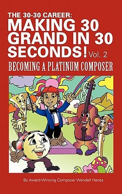 The 30-30 Career: Making 30 Grand in 30 Seconds! Vol. 2: Becoming a Platinum Composer by Hanes, Wendell
