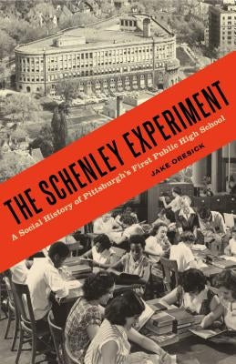The Schenley Experiment: A Social History of Pittsburgh's First Public High School by Oresick, Jake