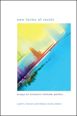 New Forms of Revolt: Essays on Kristeva's Intimate Politics by Hansen, Sarah K.