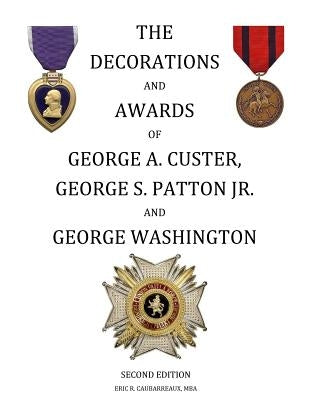 The Decorations and Awards of George A. Custer, George S. Patton Jr. and George Washington by Caubarreaux Mba, Eric R.