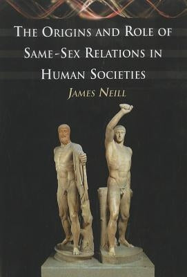 The Origins and Role of Same-Sex Relations in Human Societies by Neill, James