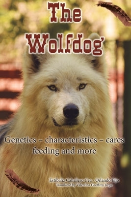 The Wolfdog: Genetics - characteristics - cares - feeding and more by Caballero Cea, Estibaliz