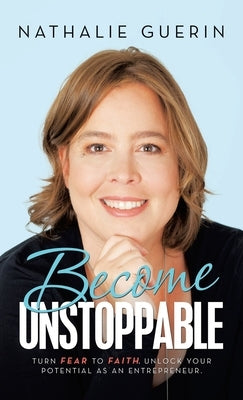 Become Unstoppable: Turn Fear to Faith. Unlock Your Potential as an Entrepreneur. by Guerin, Nathalie