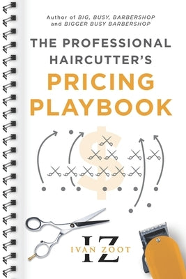 The Professional Haircutter's Pricing Playbook: A Workbook and Guidebook to Your Most Important Haircut Business Decisions by Zoot, Ivan