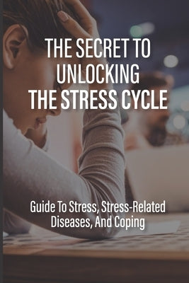 The Secret To Unlocking The Stress Cycle: Guide To Stress, Stress-Related Diseases, And Coping: How To Be Grateful by Durian, Cherly