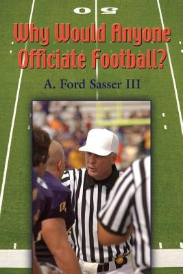 Why Would Anyone Officiate Football? by Sasser, Ford