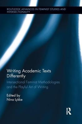 Writing Academic Texts Differently: Intersectional Feminist Methodologies and the Playful Art of Writing by Lykke, Nina
