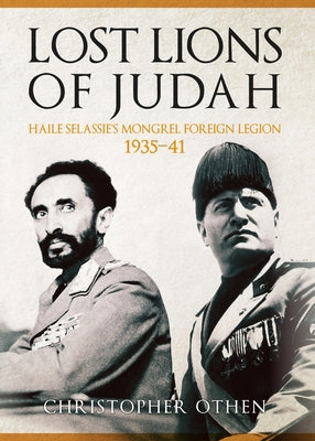 Lost Lions of Judah: Haile Selassie's Mongrel Foreign Legion 1935-41 by Othen, Christopher