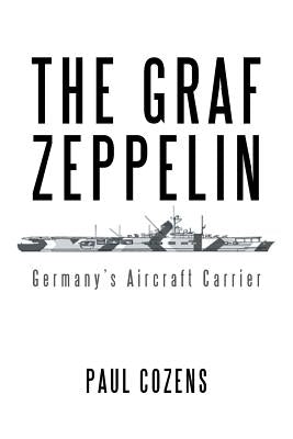 The Graf Zeppelin: Germany's Aircraft Carrier by Cozens, Paul