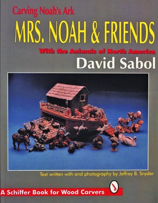 Carving Noah's Ark: Mrs. Noah & Friends, the Animals of North America by Sabol, David