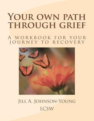 Your own path through grief: A workbook for your journey to recovery by Johnson-Young Lcsw, Jill a.