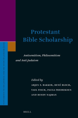 Protestant Bible Scholarship: Antisemitism, Philosemitism and Anti-Judaism by F. Bakker, Arjen