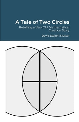 A Tale of Two Circles: Retelling a Very Old Mathematical Creation Story by Musser, David
