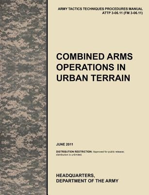 Combined Arms Operations in Urban Terrain: The Official U.S. Army Tactics, Techniques, and Procedures Manual Attp 3-06.11 (FM 3-06.11), June 2011 by U. S. Army Training and Doctrine Command