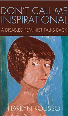 Don't Call Me Inspirational: A Disabled Feminist Talks Back by Rousso, Harilyn