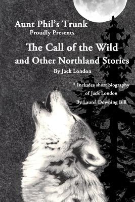 Aunt Phil's Trunk Proudly Presents The Call of the Wild: And Other Northland Stories by London, Jack