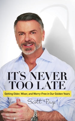 It's Never Too Late: Getting Older, Wiser, and Worry Free in Our Golden Years by Page, Scott