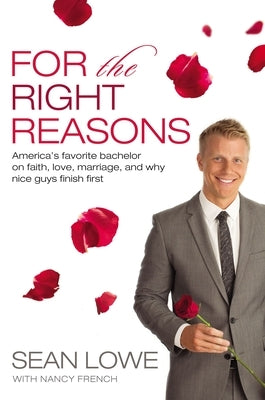 For the Right Reasons: America's Favorite Bachelor on Faith, Love, Marriage, and Why Nice Guys Finish First by Lowe, Sean