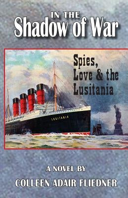 In the Shadow of War: Spies, Love & the Lusitania by Fliedner, Colleen Adair