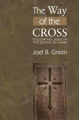 The Way of the Cross: Following Jesus in the Gospel of Mark by Green, Joel B.