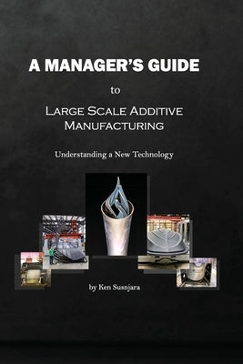 A Manager's Guide to Large Scale Additive Manufacturing: Understanding a New Technology by Susnjara, Ken