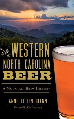 Western North Carolina Beer: A Mountain Brew History by Glenn, Anne Fitten
