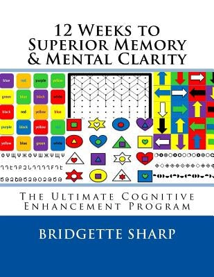 12 Weeks to Superior Memory & Mental Clarity: The Ultimate Cognitive Enhancement Program by O'Neill, Bridgette