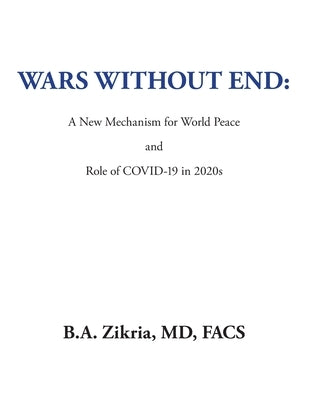 Wars Without End: a New Mechanism for World Peace: Role of Covid-19 in 2020S by Zikria Facs, B. a.