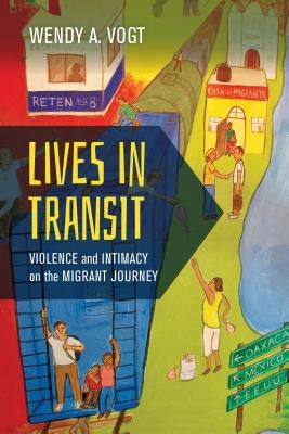Lives in Transit: Violence and Intimacy on the Migrant Journey Volume 42 by Vogt, Wendy A.