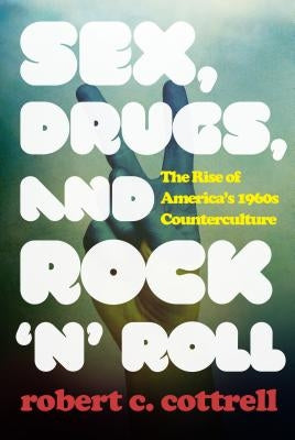 Sex, Drugs, and Rock 'n' Roll: The Rise of America's 1960s Counterculture by Cottrell, Robert C.