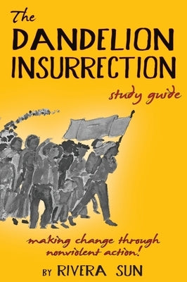 The Dandelion Insurrection Study Guide: - making change through nonviolent action - by Sun, Rivera