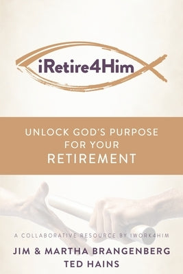 iRetire4Him: Unlock God's Purpose for Your Retirement by Brangenberg, Martha