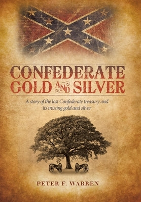 Confederate Gold and Silver: A Story of the Lost Confederate Treasury and Its Missing Gold and Silver by Warren, Peter F.